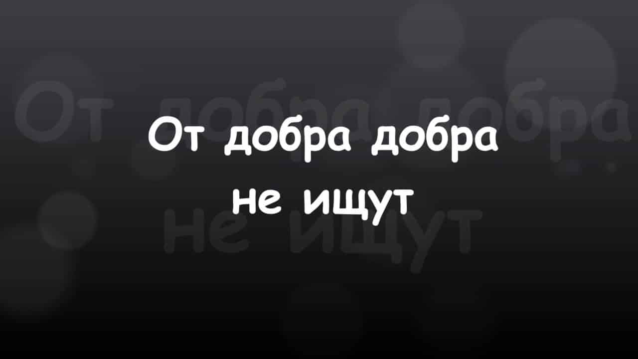 Значение и смысл пословицы "От добра добра не ищут"