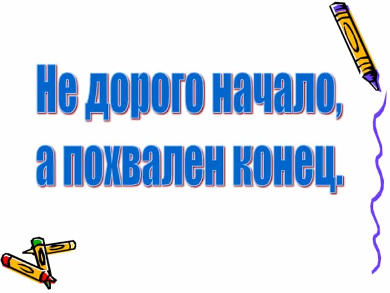 Значение и смысл пословицы «Не дорого начало, а дорог конец»