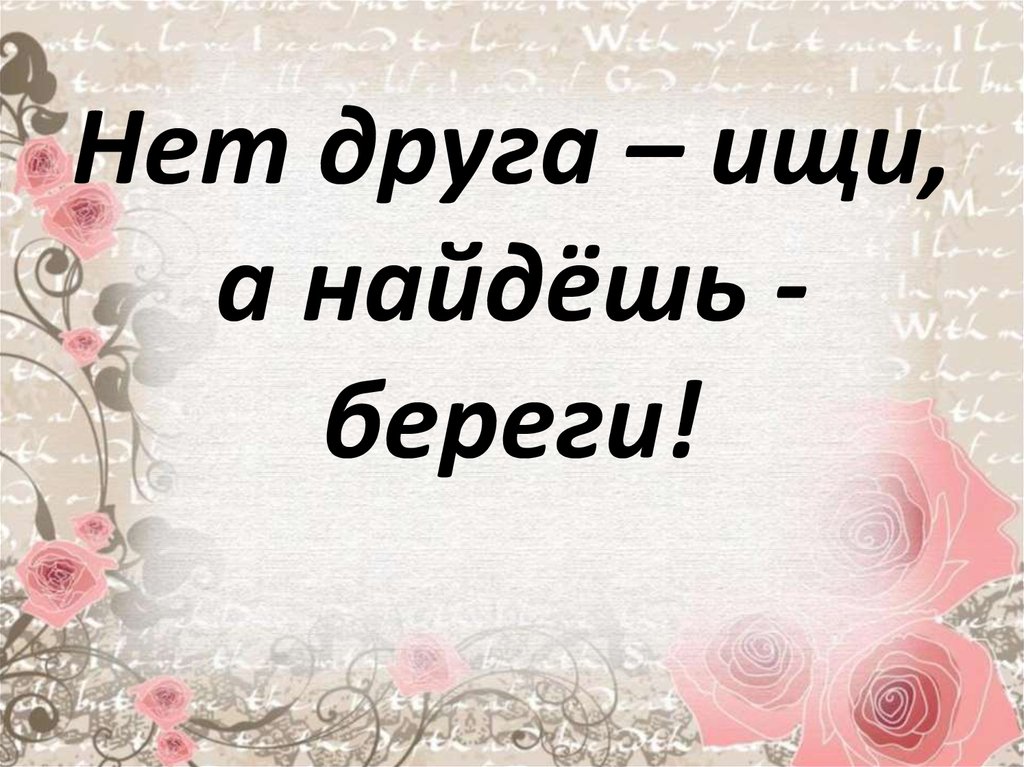 Значение и смысл пословицы "Друга ищи, а найдешь - береги".