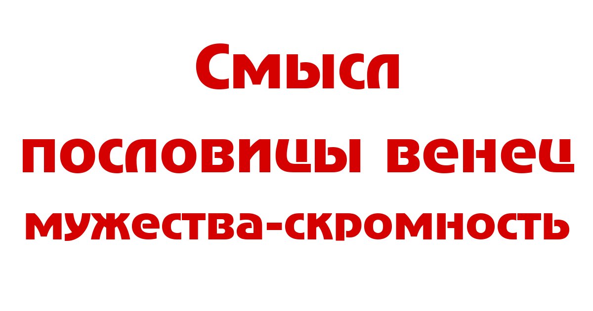 "Венец мужества - скромность": смысл пословицы