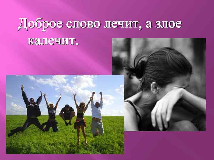 Значение и смысл пословицы "Доброе слово лечит, а злое калечит"