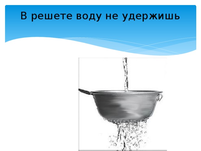 Значение и смысл пословицы "В решете воду не удержишь"