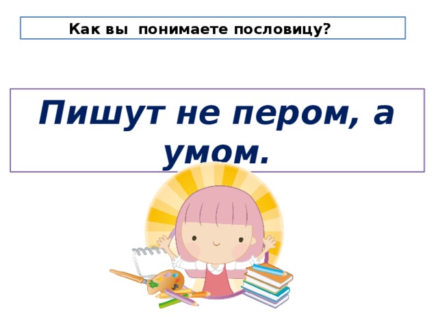 Значение и смысл пословицы "Не пером пишут, а умом"