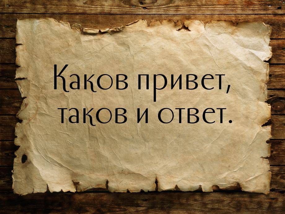 Значение и смысл пословицы "Каков привет - таков и ответ"
