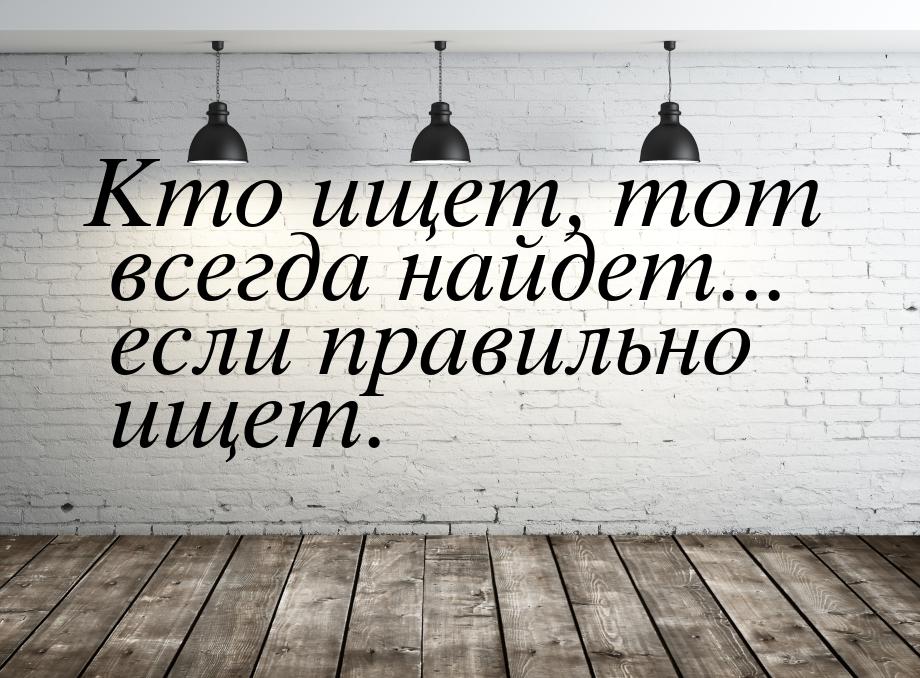 Значение и смысл пословицы «Кто ищет, тот всегда найдет»