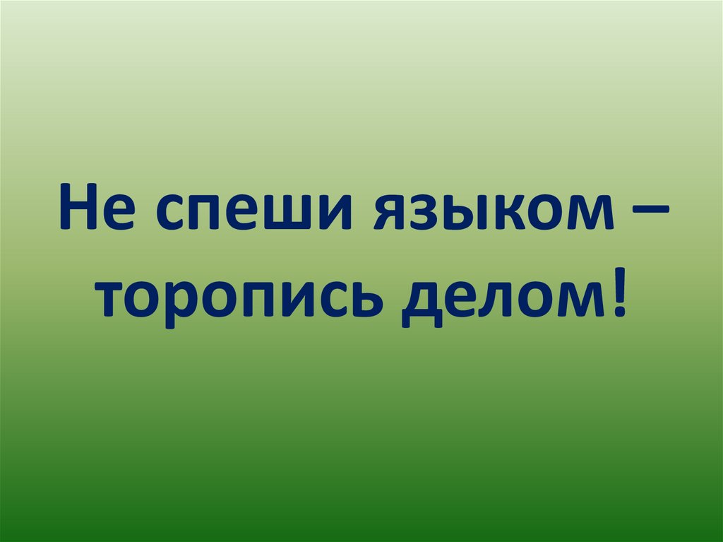 Значение и смысл пословицы "Не спеши языком, торопись делом"